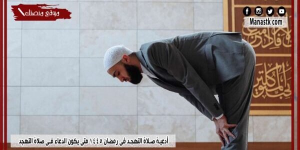 أدعية صلاة التهجد في رمضان 1445 متى يكون الدعاء في صلاة التهجد