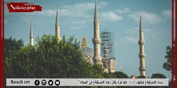دعاء الإستفتاح مكتوب 1445كم مرة يقال دعاء الاستفتاح في الصلاة؟