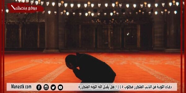 دعاء التوبة من الذنب المتكرر مكتوب 1445 هل يقبل الله التوبة المتكررة 1 دعاء التوبة من الذنب المتكرر مكتوب 1445 هل يقبل الله التوبة المتكررة