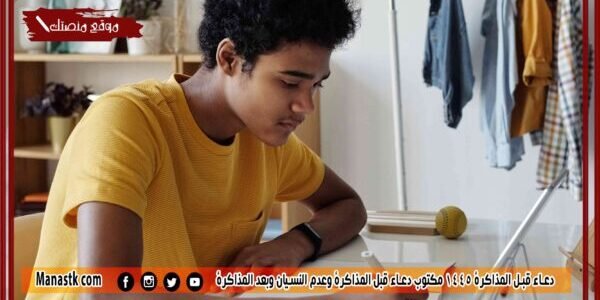 دعاء قبل المذاكرة 1445 مكتوب دعاء قبل المذاكرة وعدم النسيان وبعد المذاكرة