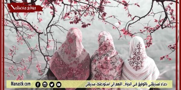 دعاء لصديقتي بالتوفيق في الحياة.. اللهم إني استودعتك صديقتي 1 دعاء لصديقتي بالتوفيق في الحياة.. اللهم إني استودعتك صديقتي