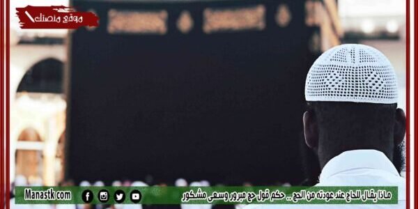 ماذا يقال للحاج عند عودته من الحج مستجاب 1445 حكم قول حج مبرور وسعي مشكور
