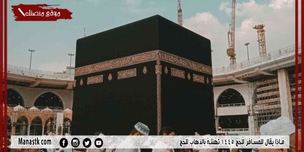 ماذا يقال للمسافر للحج 1445 تهنئة بالذهاب للحج