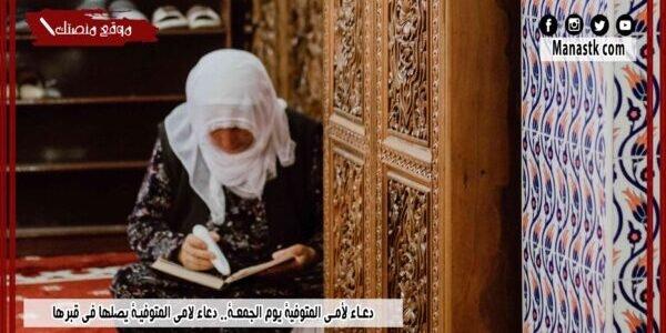 دعاء لأمي المتوفية يوم الجمعة.. دعاء لامي المتوفية يصلها في قبرها