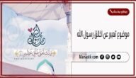 موضوع تعبير عن اخلاق رسول الله بالعناصر مع المقدمة والخاتمة جاهز للطباعة