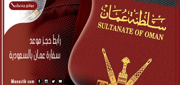 رابط حجز موعد سفارة عمان بالسعودية 2023 الطريقة الحجز والموقع