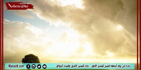 دعاء في يوم الجمعة قصير لتيسير الأمور.. دعاء لتيسير الأمور وقضاء الحوائج