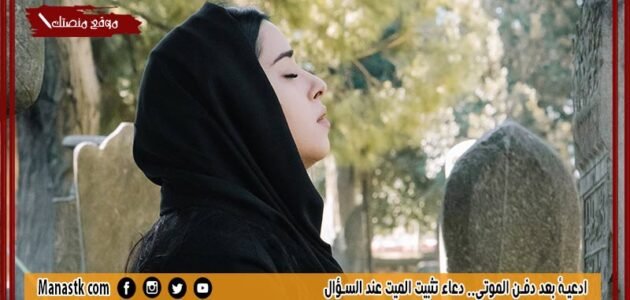 ادعية بعد دفن الموتى.. دعاء تثبيت الميت عند السؤال
