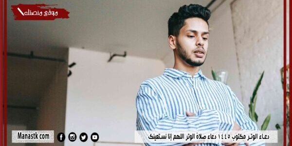دعاء الوتر مكتوب 1445 دعاء صلاة الوتر اللهم إنا نستعينك