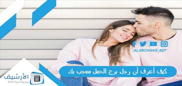 كيف أعرف أن رجل برج الحمل معجب بك؟ وهل رجل الحمل يغار في الحب؟