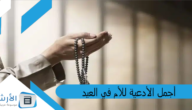 أجمل الأدعية للأم في العيد .. دعاء لكل أم في عيد الام