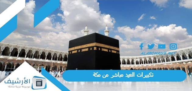 تكبيرات العيد مباشر من مكة 2023 بالفيديو.. تكبيرات الحج مباشر