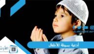 أدعية بسيطة للأطفال بالصور.. أدعية للأطفال للحفظ مع الصور