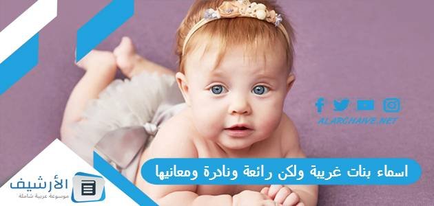 اسماء بنات غريبة ولكن رائعة ونادرة ومعانيها 2023 اسماء بنات نادرة ومميزة