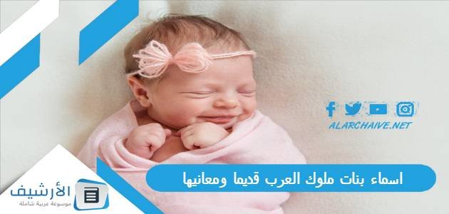 اسماء بنات ملوك العرب قديما ومعانيها 2023 اسماء البنات عند العرب قديما