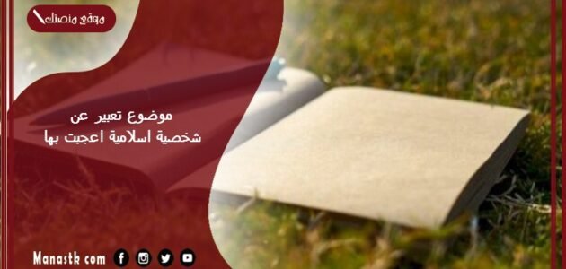موضوع تعبير عن شخصية اسلامية اعجبت بها بالعناصر مع المقدمة والخاتمة جاهز للطباعة
