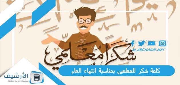 كلمة شكر للمعلمين بمناسبة انتهاء العام بالصور 2023 عبارات شكر للمعلم من أولياء الأمور
