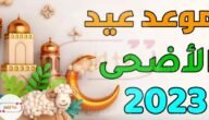 يوم عيد الاضحى المبارك 2023 تاريخ أول أيام عيد الأضحى 1444
