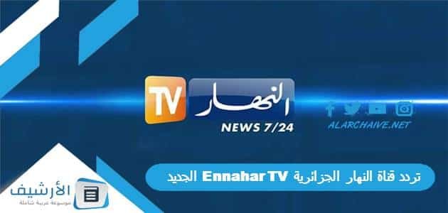 تردد قناة النهار الجزائرية Ennahar TV الجديد 2023 على جميع الأقمار الصناعية