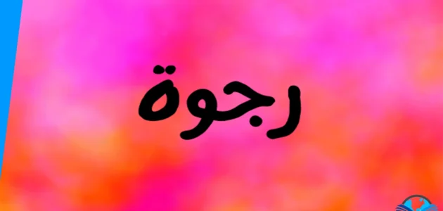 ما معنى اسم رجوة واصله وصفات صاحبة الاسم 1 ما معنى اسم رجوة واصله وصفات صاحبة الاسم