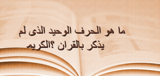 ما هو الحرف الذي لم يذكر في القران