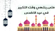 متى يبدأ التكبير في عيد الأضحى 2023 ومتى ينتهي
