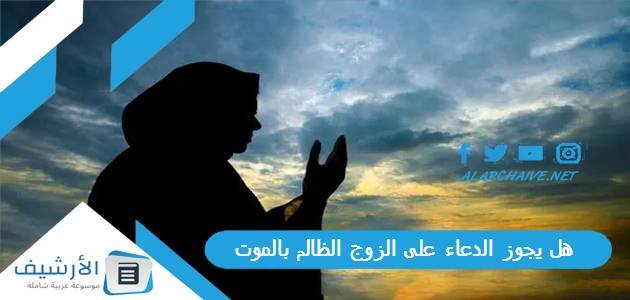 هل يجوز الدعاء على الزوج الظالم بالموت.. دعيت على زوجي بالمرض