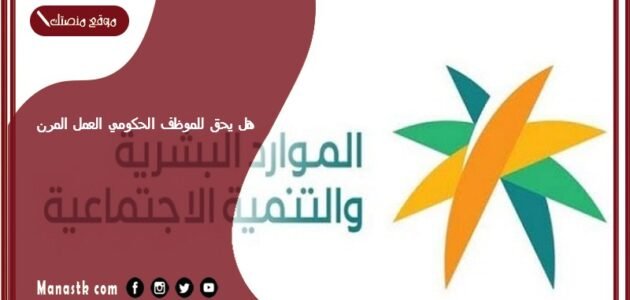 هل يحق للموظف الحكومي العمل المرن؟ هل العقد المرن يسجل في التأمينات؟ شروط العمل المرن 1445