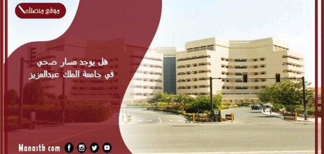 هل يوجد مسار صحي في جامعة الملك عبدالعزيز؟ تخصصات المسار الصحي جامعة الملك عبدالعزيز