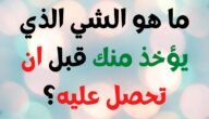 ما هو الشيء الذي يؤخذ منك قبل ان يعطي لك – خليجنا