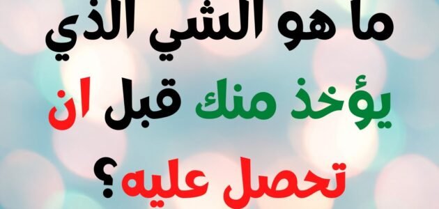 ما هو الشيء الذي يؤخذ منك قبل ان يعطي لك – خليجنا