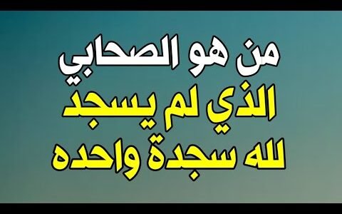 من هو الصحابي الذي دخل الجنة ولم يسجد لله سجدة