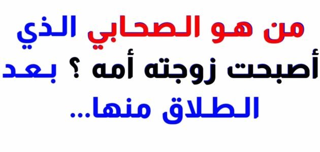 من هو الصحابي الذي اصبحت زوجته امه بعد طلاقها منه
