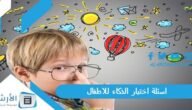 اسئلة اختبار الذكاء للاطفال 2023 أسئلة الذكاء للاطفال 12 سنة