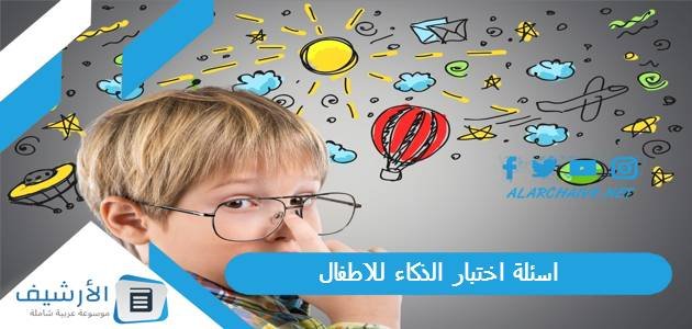 اسئلة اختبار الذكاء للاطفال 2023 أسئلة الذكاء للاطفال 12 سنة