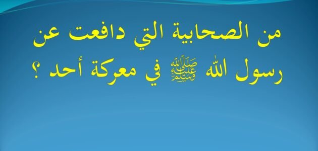من الصحابيه التي دافعت عن النبي صلي الله عليه وسلم في غزوة احد ؟ اذكر اسمها وام. من؟
