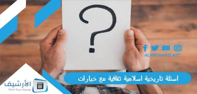 اسئلة تاريخية اسلامية ثقافية مع خيارات 2023 أسئلة تاريخية إسلامية مع خيارات