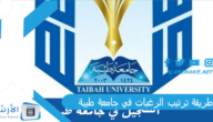 طريقة ترتيب الرغبات في جامعة طيبة 2023 نسب القبول في جامعة طيبة 1444