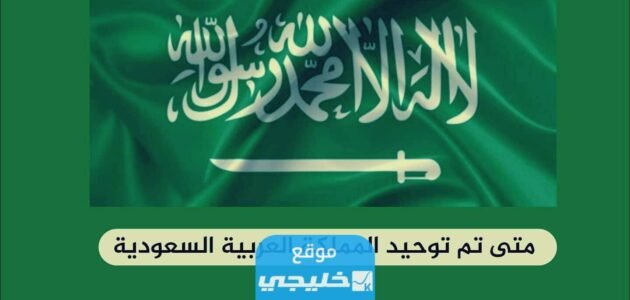 متى توحدت المملكة العربية السعودية؟!.. تفاصيل كاملة