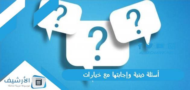 أسئلة دينية وإجابتها مع خيارات 2023 أسئلة دينية وخيارات متعددة