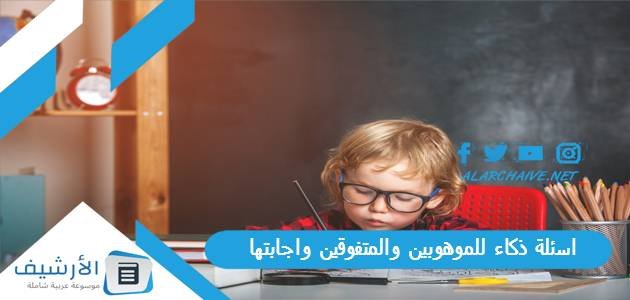 اسئلة ذكاء للموهوبين والمتفوقين واجابتها 2023 أسئلة وأجوبة ذكاء