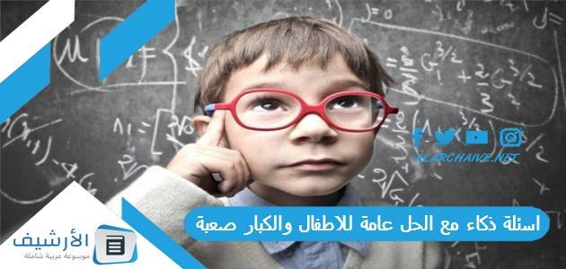 اسئلة ذكاء مع الحل عامة للاطفال والكبار صعبة 2023 اسئلة ذكاء سريعة