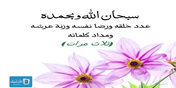 فضل ذكر (سبحان الله وبحمده عدد خلقه).. سبحان الله وبحمده عدد خلقه ورضا نفسه وزنة عرشه ومداد كلماته
