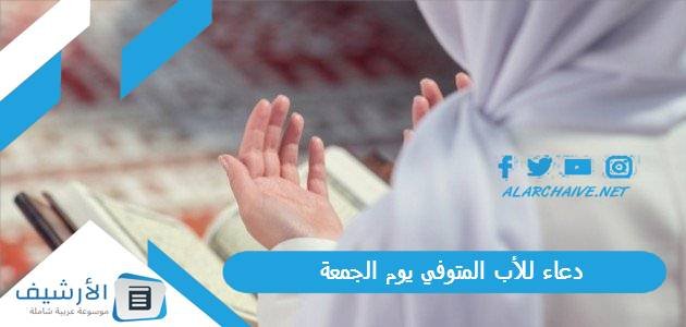 دعاء للأب المتوفي يوم الجمعة.. دعاء للاب المتوفي برحمة والمغفره