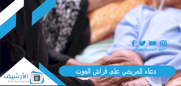 دعاء للمريض على فراش الموت.. ماذا تفعل عند سكرات الموت لشخص امامك