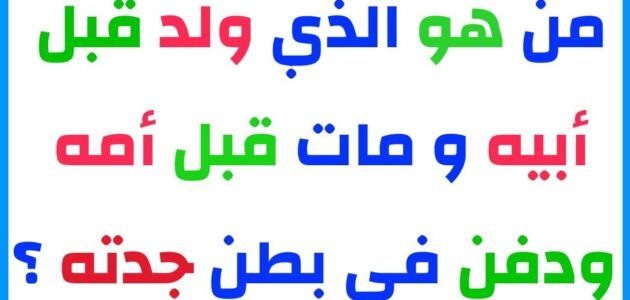 لغز من هو الذي ولد قبل ابيه ومات قبل امه ودفن في بطن جدته 1 لغز من هو الذي ولد قبل ابيه ومات قبل امه ودفن في بطن جدته