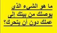 ما هو الشيء الذي يوصلك من بيتك إلى عملك دون أن يتحرك؟