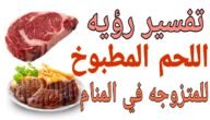 ما هو تفسير حلم طبخ اللحم في المنام كامل للمتزوجة