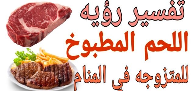 ما هو تفسير حلم طبخ اللحم في المنام كامل للمتزوجة