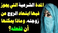 ما هي المدة الشرعية لغياب الزوج عن زوجته